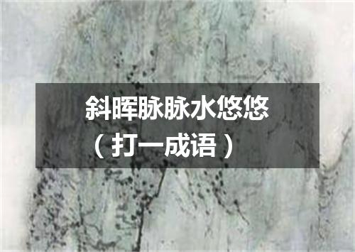 斜晖脉脉水悠悠（打一成语）