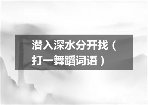 潜入深水分开找（打一舞蹈词语）
