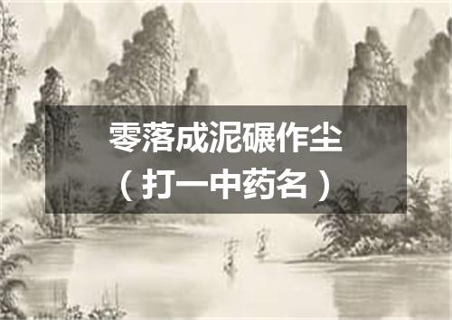 零落成泥碾作尘（打一中药名）
