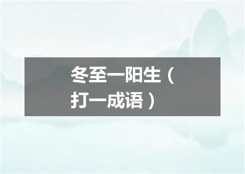 冬至一阳生（打一成语）