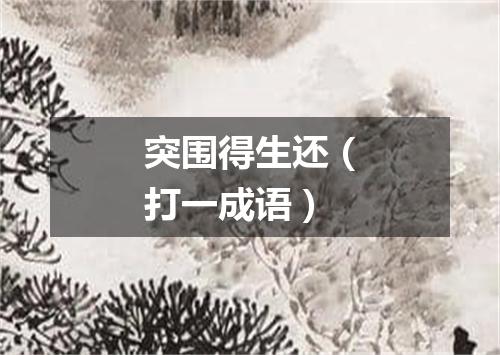 突围得生还（打一成语）