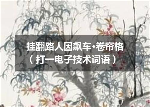 挂翻路人因飙车·卷帘格（打一电子技术词语）