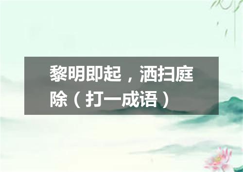 黎明即起，洒扫庭除（打一成语）