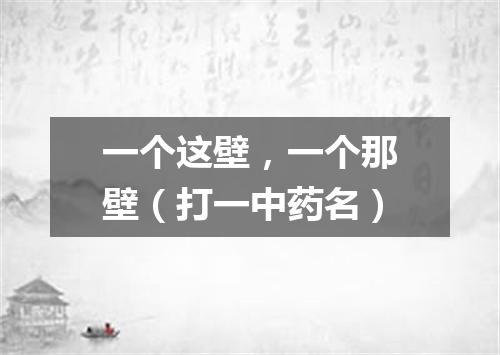 一个这壁，一个那壁（打一中药名）