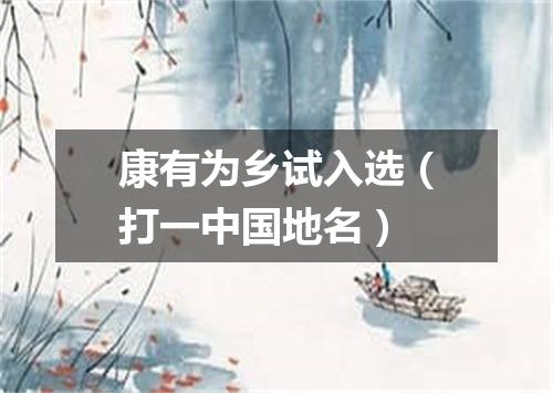 康有为乡试入选（打一中国地名）