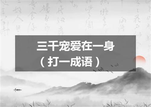 三千宠爱在一身（打一成语）
