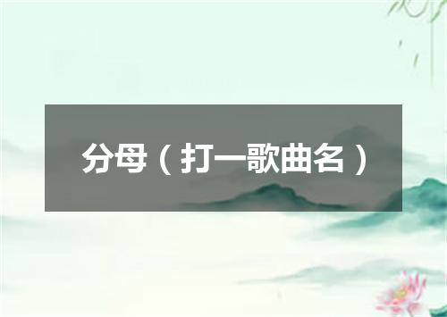 分母（打一歌曲名）