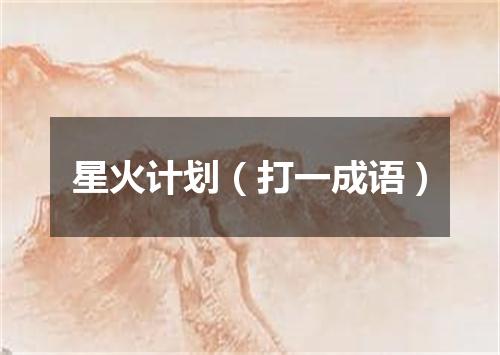 星火计划（打一成语）
