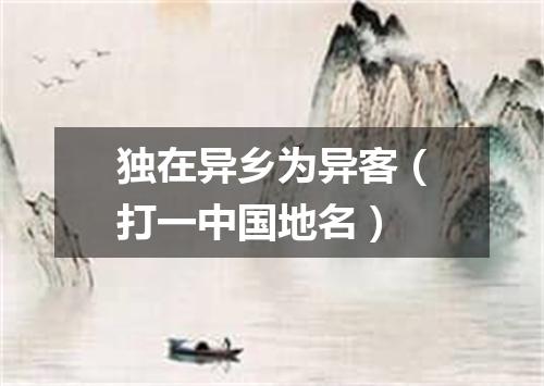 独在异乡为异客（打一中国地名）