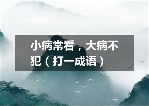 小病常看，大病不犯（打一成语）