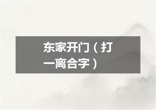 东家开门（打一离合字）