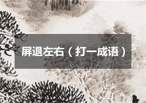 屏退左右（打一成语）
