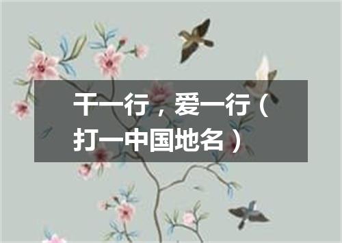 干一行，爱一行（打一中国地名）