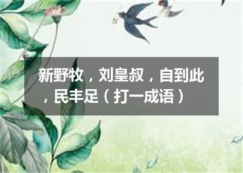 新野牧，刘皇叔，自到此，民丰足（打一成语）