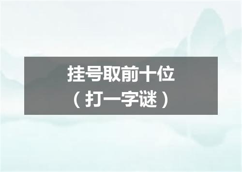 挂号取前十位（打一字谜）