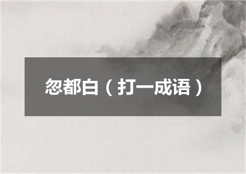 忽都白（打一成语）