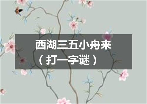 西湖三五小舟来（打一字谜）