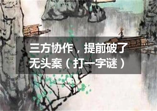 三方协作，提前破了无头案（打一字谜）