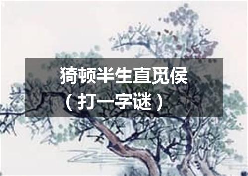 猗顿半生直觅侯（打一字谜）