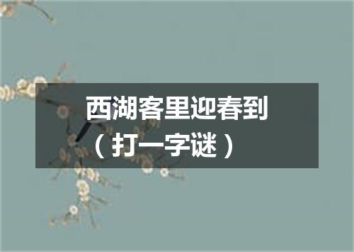 西湖客里迎春到（打一字谜）