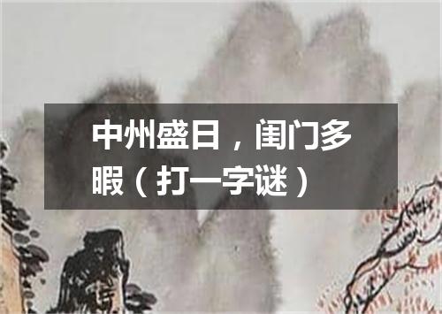 中州盛日，闺门多暇（打一字谜）
