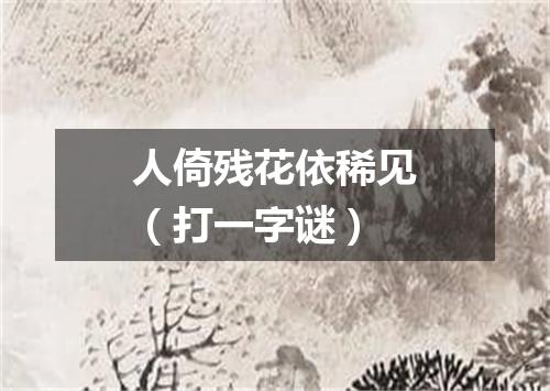 人倚残花依稀见（打一字谜）