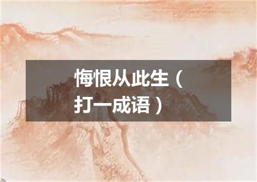 悔恨从此生（打一成语）