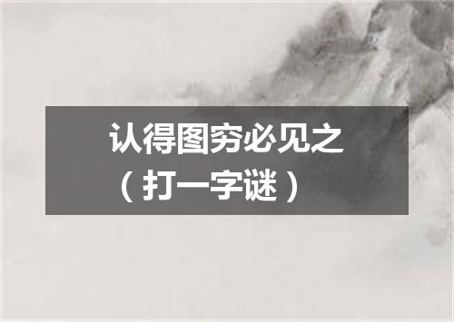 认得图穷必见之（打一字谜）