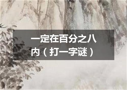 一定在百分之八内（打一字谜）