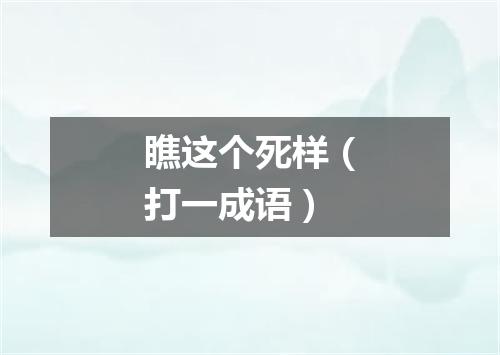瞧这个死样（打一成语）