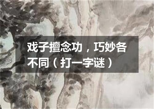 戏子擅念功，巧妙各不同（打一字谜）