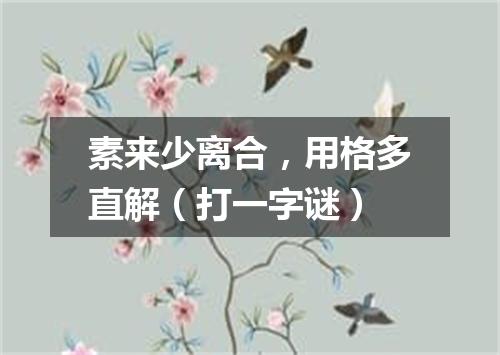 素来少离合，用格多直解（打一字谜）