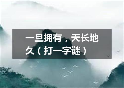 一旦拥有，天长地久（打一字谜）