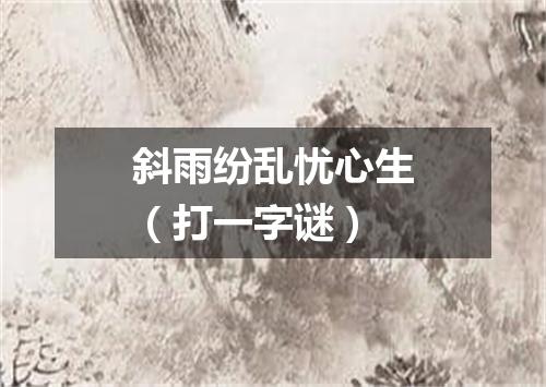 斜雨纷乱忧心生（打一字谜）