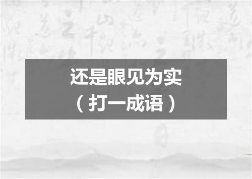 还是眼见为实（打一成语）
