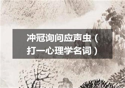 冲冠询问应声虫（打一心理学名词）