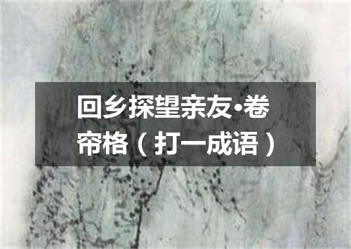回乡探望亲友·卷帘格（打一成语）