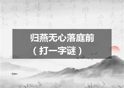 归燕无心落庭前（打一字谜）