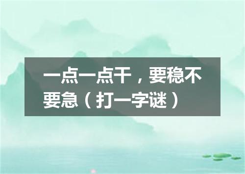 一点一点干，要稳不要急（打一字谜）