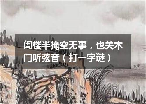 闺楼半掩空无事，也关木门听弦音（打一字谜）