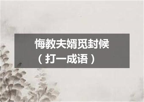 悔教夫婿觅封候（打一成语）