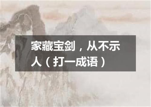 家藏宝剑，从不示人（打一成语）