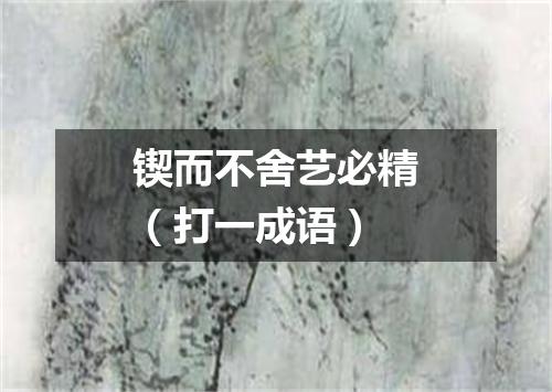 锲而不舍艺必精（打一成语）