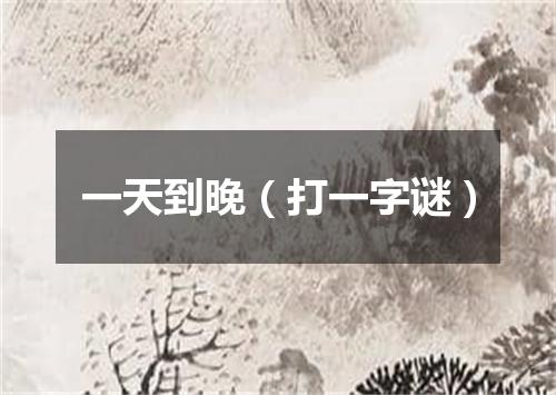 一天到晚（打一字谜）