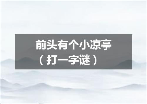 前头有个小凉亭（打一字谜）