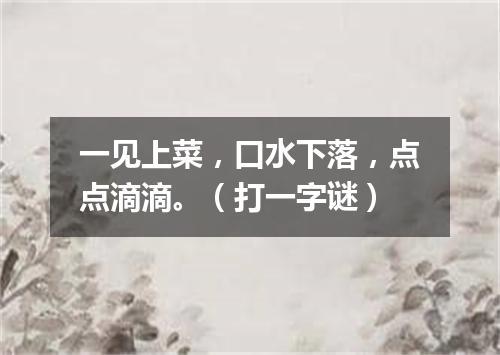 一见上菜，口水下落，点点滴滴。（打一字谜）