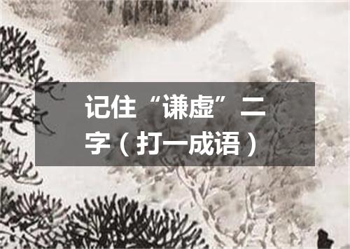 记住“谦虚”二字（打一成语）