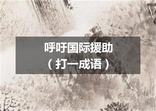呼吁国际援助（打一成语）