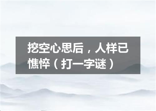 挖空心思后，人样已憔悴（打一字谜）