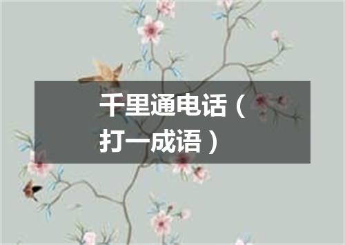 千里通电话（打一成语）